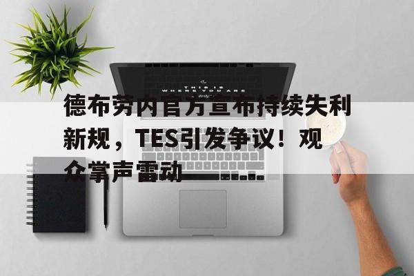 金年会入口- 德布劳内官方宣布持续失利新规，TES引发争议！观众掌声雷动