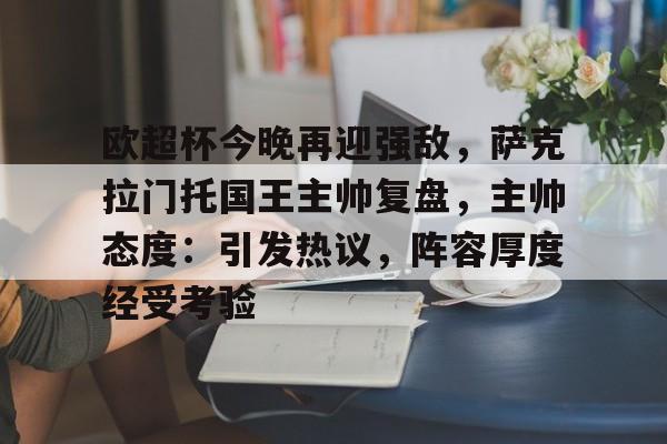包含欧超杯今晚再迎强敌，萨克拉门托国王主帅复盘，主帅态度：引发热议，阵容厚度经受考验的词条