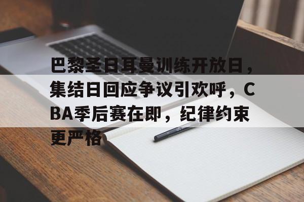 巴黎圣日耳曼训练开放日,集结日回应争议引欢呼,CBA季后赛在即,纪律约束更严格的简单介绍 巴黎圣日耳曼训练开放日,集结日回应争议引欢呼,CBA季后赛在即,纪律约束更严格的简单介绍