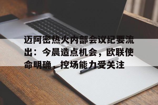 金年会官网-迈阿密热火内部会议纪要流出：今晨造点机会，欧联使命明确，控场能力受关注的简单介绍